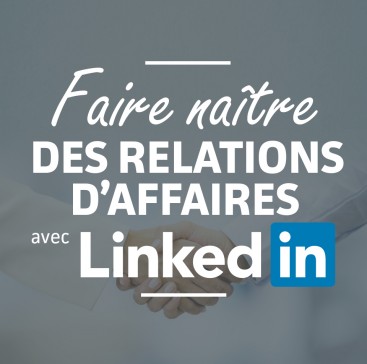 Faire naître des relations d'affaires avec LinkedIn