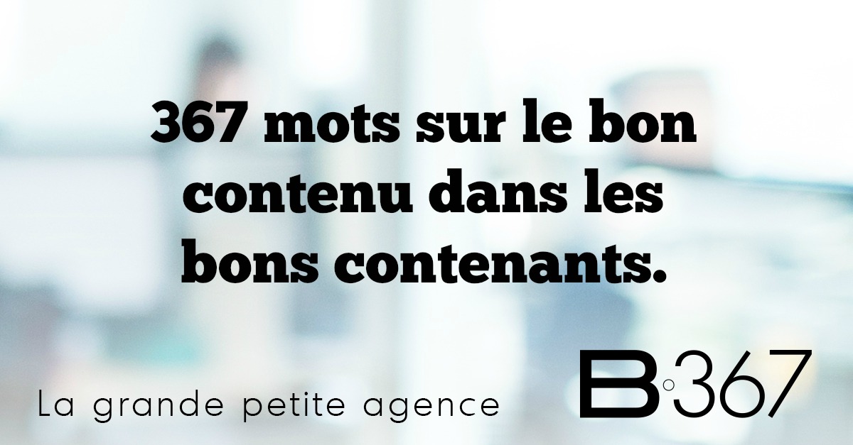 367 mots sur le bon contenu dans les bons contenants.