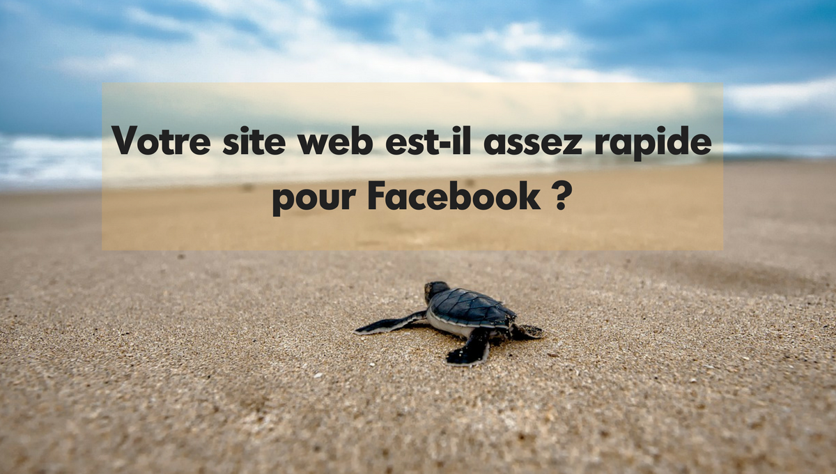 Votre site web est-il assez rapide pour Facebook ?