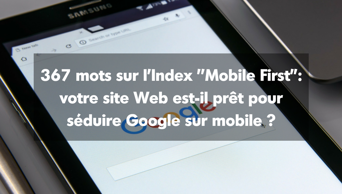 367 mots sur l’Index ‘’Mobile First’’ : votre site Web est-il prêt pour séduire Google sur mobile ?